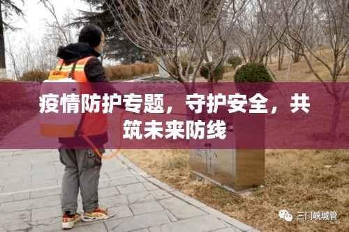 疫情防护专题，守护安全，共筑未来防线