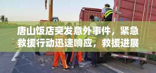 唐山饭店突发意外事件,紧急救援行动迅速响应,救援进展牵动人心