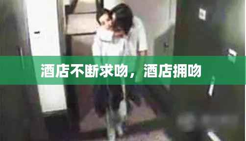 酒店不断求吻,酒店拥吻