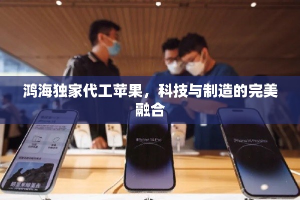 鸿海独家代工苹果,科技与制造的完美融合