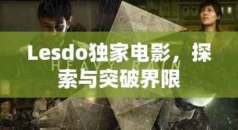 Lesdo独家电影,探索与突破界限
