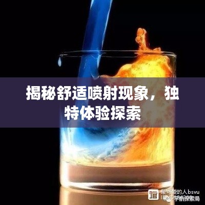 揭秘舒适喷射现象,独特体验探索