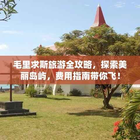 毛里求斯旅游全攻略,探索美丽岛屿,费用指南带你飞!