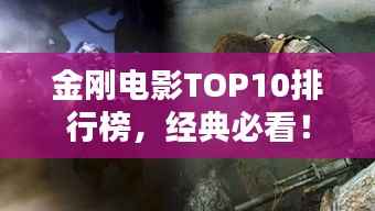 金刚电影TOP10排行榜,经典必看!