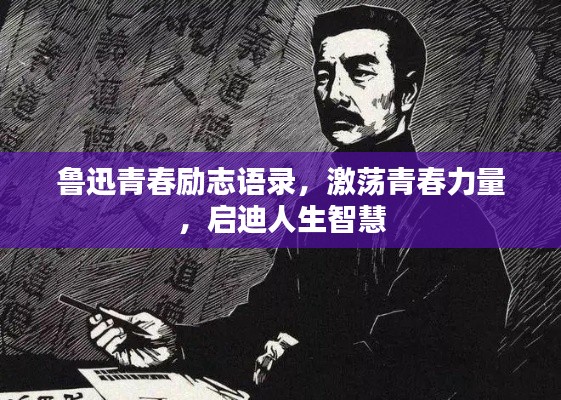 鲁迅青春励志语录,激荡青春力量,启迪人生智慧