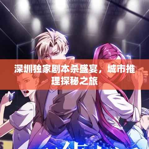 深圳独家剧本杀盛宴，城市推理探秘之旅