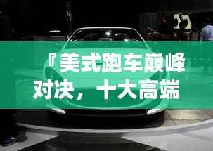 『美式跑车巅峰对决,十大高端排名榜单』