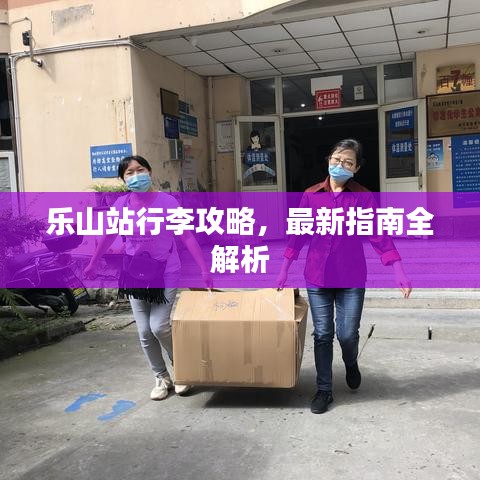 乐山站行李攻略,最新指南全解析