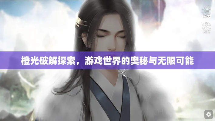 橙光破解探索，游戏世界的奥秘与无限可能